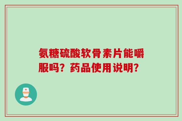 氨糖硫酸软骨素片能嚼服吗？药品使用说明？