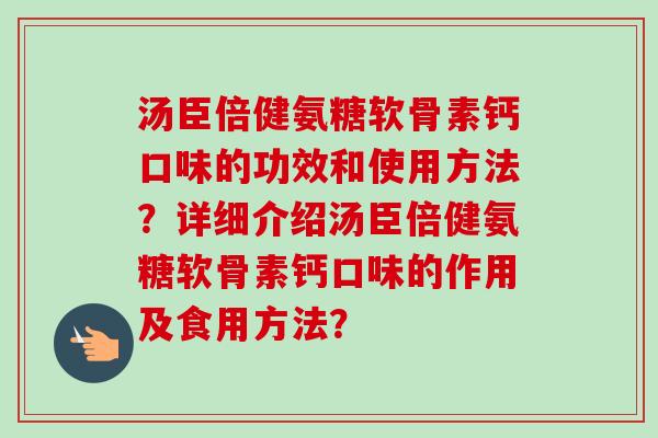 汤臣倍健氨糖软骨素钙口味的功效和使用方法？详细介绍汤臣倍健氨糖软骨素钙口味的作用及食用方法？