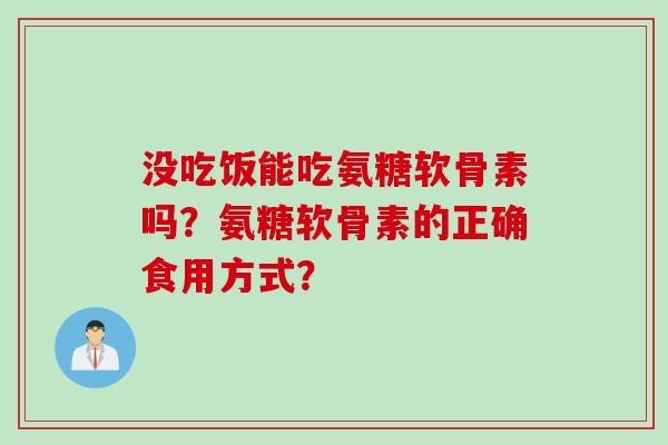 没吃饭能吃氨糖软骨素吗？氨糖软骨素的正确食用方式？