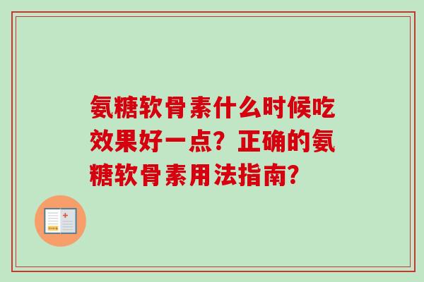 氨糖软骨素什么时候吃效果好一点？正确的氨糖软骨素用法指南？