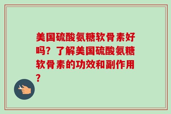 美国硫酸氨糖软骨素好吗？了解美国硫酸氨糖软骨素的功效和副作用？