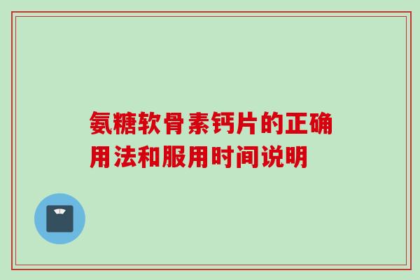 氨糖软骨素钙片的正确用法和服用时间说明