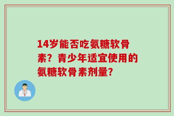 14岁能否吃氨糖软骨素？青少年适宜使用的氨糖软骨素剂量？