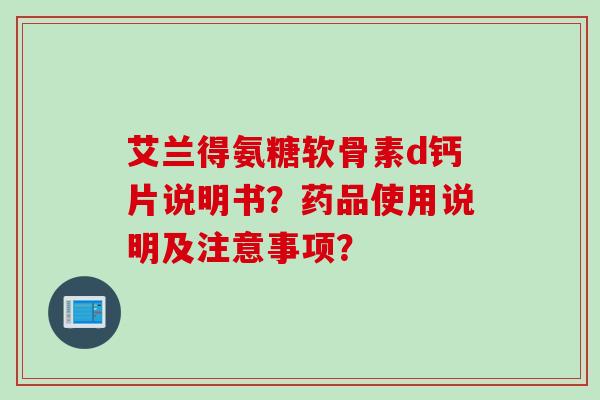 艾兰得氨糖软骨素d钙片说明书？药品使用说明及注意事项？