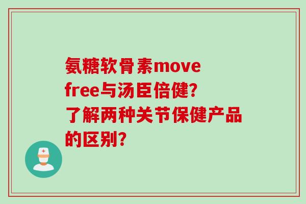 氨糖软骨素move free与汤臣倍健?了解两种关节保健产品的区别? 氨糖软骨素move free与汤臣倍健?了解两种关节保健产品的区别?