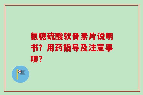 氨糖硫酸软骨素片说明书？用药指导及注意事项？