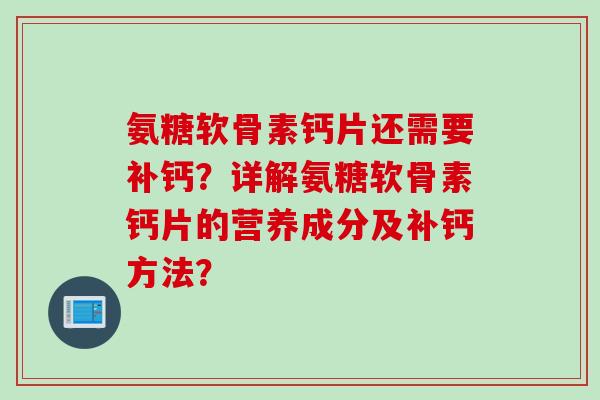 氨糖软骨素钙片还需要补钙？详解氨糖软骨素钙片的营养成分及补钙方法？