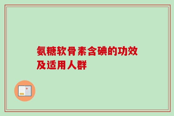 氨糖软骨素含碘的功效及适用人群