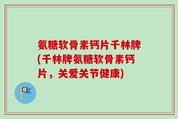 氨糖软骨素钙片千林牌(千林牌氨糖软骨素钙片,关爱关节健康) 氨糖软骨素钙片千林牌(千林牌氨糖软骨素钙片,关爱关节健康)