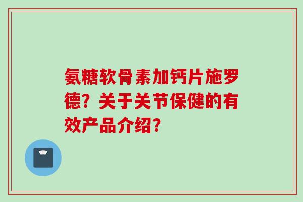 氨糖软骨素加钙片施罗德？关于关节保健的有效产品介绍？