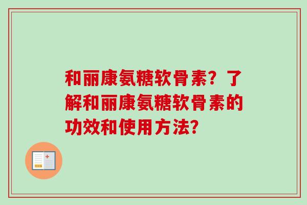 和丽康氨糖软骨素？了解和丽康氨糖软骨素的功效和使用方法？