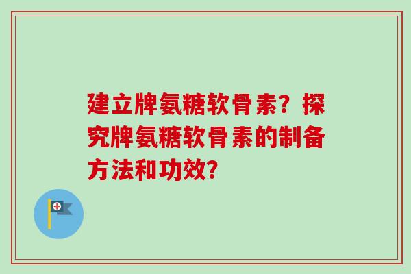 建立牌氨糖软骨素？探究牌氨糖软骨素的制备方法和功效？