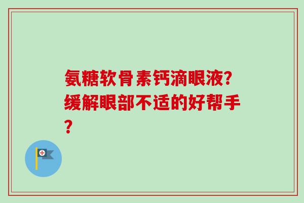 氨糖软骨素钙滴眼液？缓解眼部不适的好帮手？