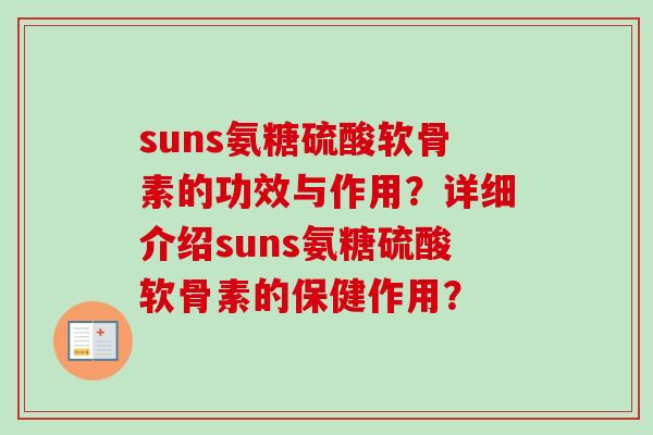 suns氨糖硫酸软骨素的功效与作用？详细介绍suns氨糖硫酸软骨素的保健作用？