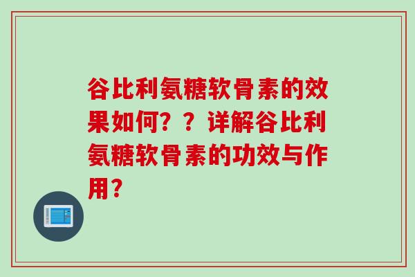 谷比利氨糖软骨素的效果如何？？详解谷比利氨糖软骨素的功效与作用？
