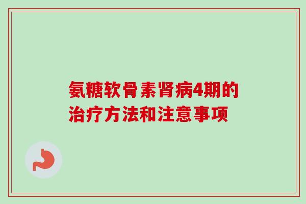 氨糖软骨素肾病4期的治疗方法和注意事项