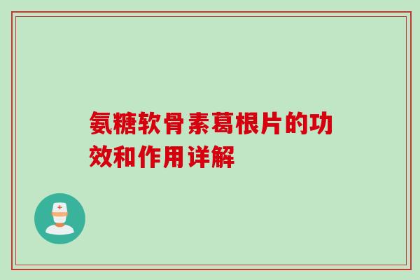 氨糖软骨素葛根片的功效和作用详解