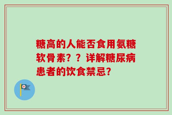 糖高的人能否食用氨糖软骨素??详解患者的饮食禁忌? 糖高的人能否食用氨糖软骨素??详解患者的饮食禁忌?