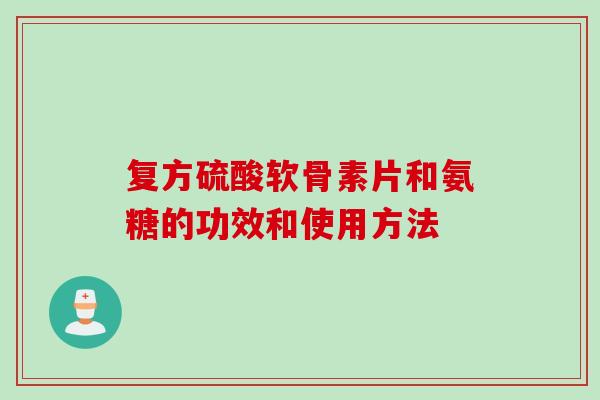 复方硫酸软骨素片和氨糖的功效和使用方法