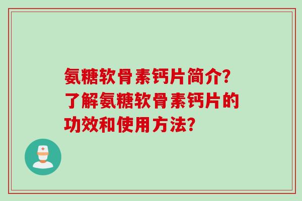氨糖软骨素钙片简介？了解氨糖软骨素钙片的功效和使用方法？