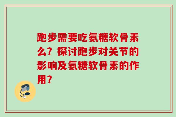 跑步需要吃氨糖软骨素么？探讨跑步对关节的影响及氨糖软骨素的作用？