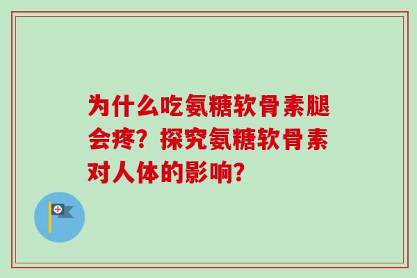 为什么吃氨糖软骨素腿会疼？探究氨糖软骨素对人体的影响？