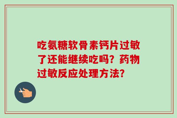 吃氨糖软骨素钙片过敏了还能继续吃吗？药物过敏反应处理方法？