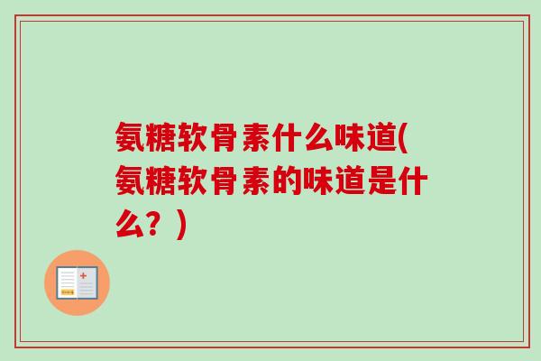 氨糖软骨素什么味道(氨糖软骨素的味道是什么？)