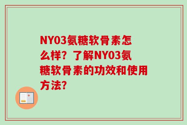 NY03氨糖软骨素怎么样？了解NY03氨糖软骨素的功效和使用方法？