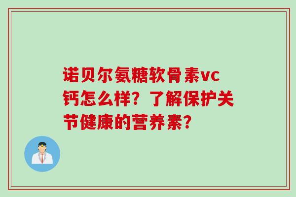 诺贝尔氨糖软骨素vc钙怎么样？了解保护关节健康的营养素？