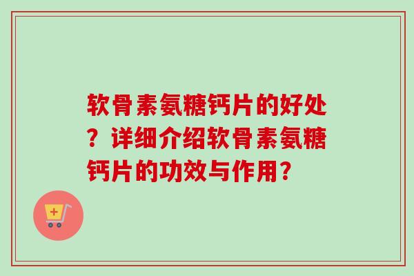 软骨素氨糖钙片的好处？详细介绍软骨素氨糖钙片的功效与作用？