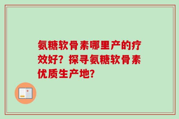 氨糖软骨素哪里产的疗效好？探寻氨糖软骨素优质生产地？