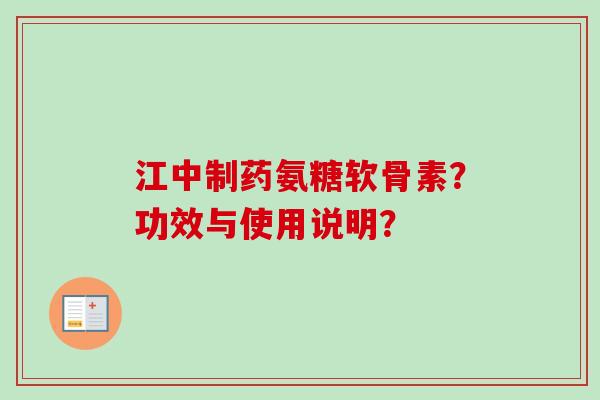 江中制药氨糖软骨素?功效与使用说明? 江中制药氨糖软骨素?功效与使用说明?