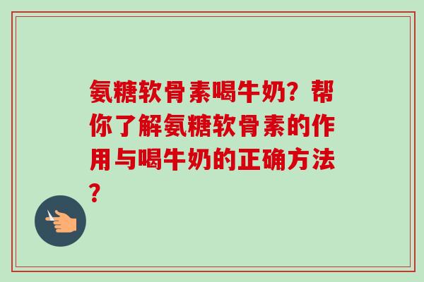 氨糖软骨素喝牛奶?帮你了解氨糖软骨素的作用与喝牛奶的正确方法? 氨糖软骨素喝牛奶?帮你了解氨糖软骨素的作用与喝牛奶的正确方法?