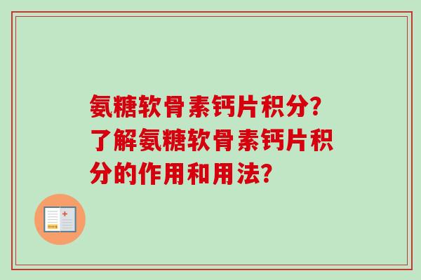 氨糖软骨素钙片积分？了解氨糖软骨素钙片积分的作用和用法？
