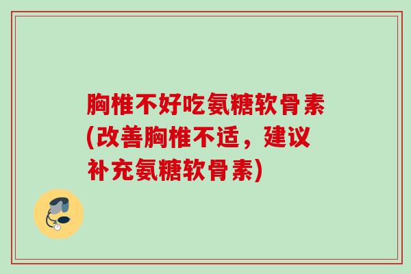 胸椎不好吃氨糖软骨素(改善胸椎不适，建议补充氨糖软骨素)
