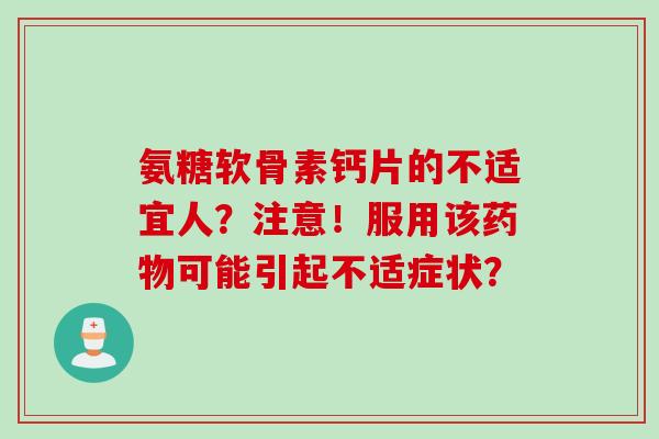 氨糖软骨素钙片的不适宜人？注意！服用该药物可能引起不适症状？