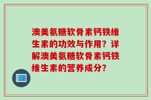 澳美氨糖软骨素钙铁维生素的功效与作用？详解澳美氨糖软骨素钙铁维生素的营养成分？