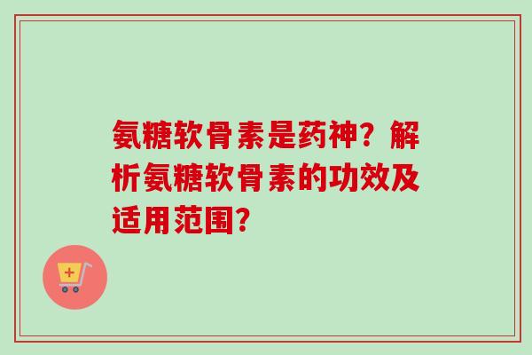 氨糖软骨素是药神？解析氨糖软骨素的功效及适用范围？
