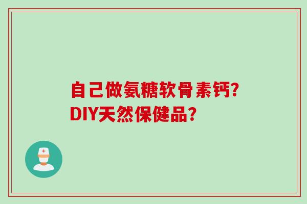 自己做氨糖软骨素钙？DIY天然保健品？