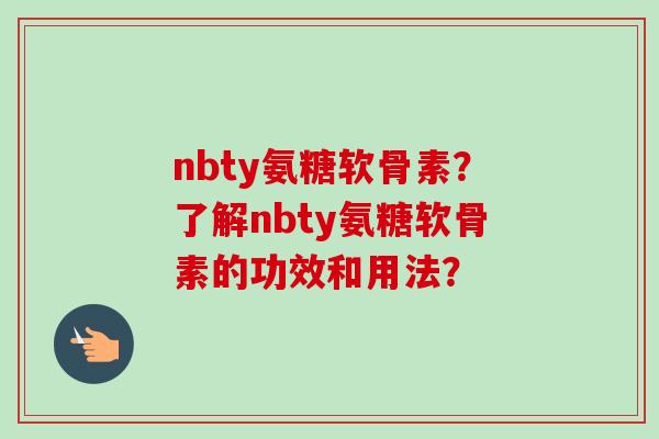 nbty氨糖软骨素？了解nbty氨糖软骨素的功效和用法？