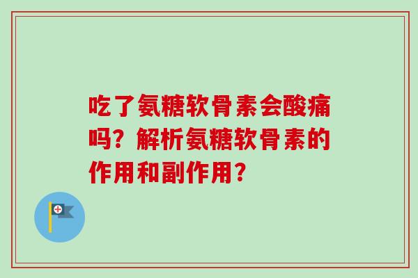 吃了氨糖软骨素会酸痛吗？解析氨糖软骨素的作用和副作用？