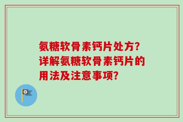 氨糖软骨素钙片处方？详解氨糖软骨素钙片的用法及注意事项？
