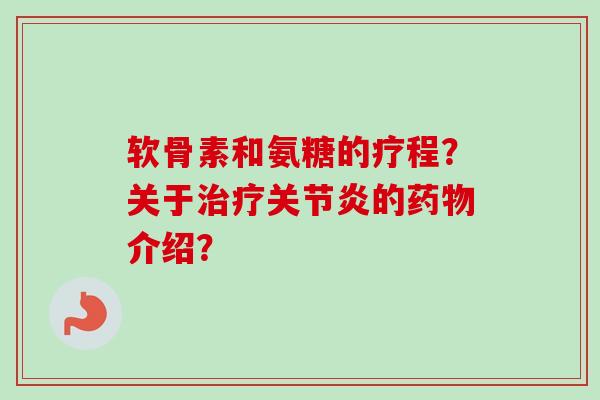 软骨素和氨糖的疗程？关于治疗关节炎的药物介绍？