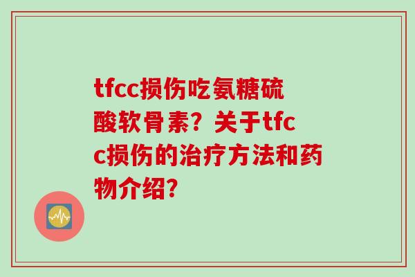 tfcc损伤吃氨糖硫酸软骨素？关于tfcc损伤的治疗方法和药物介绍？