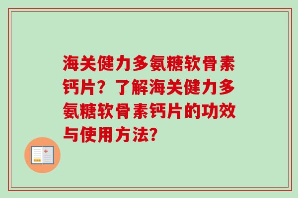 海关健力多氨糖软骨素钙片？了解海关健力多氨糖软骨素钙片的功效与使用方法？