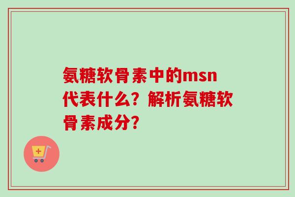 氨糖软骨素中的msn代表什么？解析氨糖软骨素成分？
