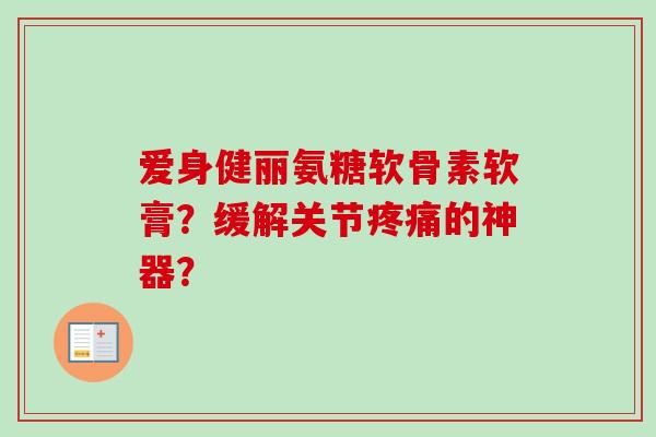 爱身健丽氨糖软骨素软膏？缓解关节疼痛的神器？