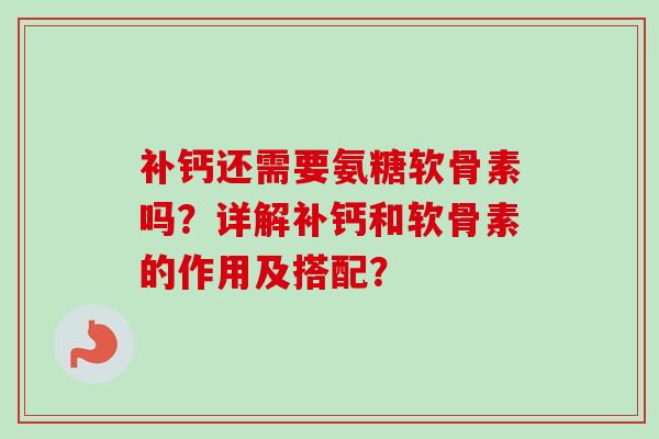 补钙还需要氨糖软骨素吗？详解补钙和软骨素的作用及搭配？