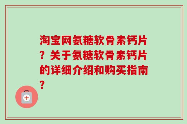 淘宝网氨糖软骨素钙片？关于氨糖软骨素钙片的详细介绍和购买指南？